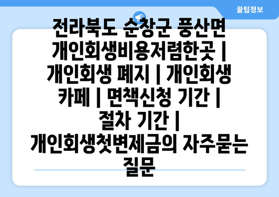 전라북도 순창군 풍산면 개인회생비용저렴한곳 | 개인회생 폐지 | 개인회생 카페 | 면책신청 기간 | 절차 기간 | 개인회생첫변제금