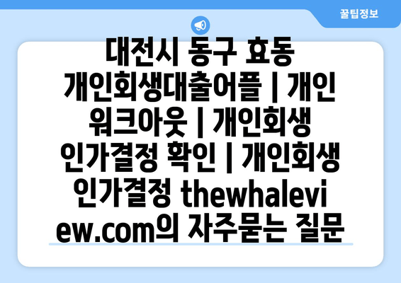 대전시 동구 효동 개인회생대출어플 | 개인 워크아웃 | 개인회생 인가결정 확인 | 개인회생 인가결정 thewhaleview.com