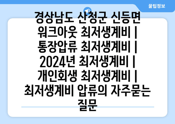 경상남도 산청군 신등면 워크아웃 최저생계비 | 통장압류 최저생계비 | 2024년 최저생계비 | 개인회생 최저생계비 | 최저생계비 압류