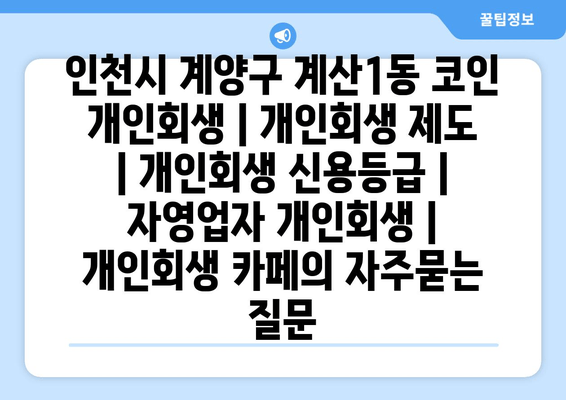 인천시 계양구 계산1동 코인 개인회생 | 개인회생 제도 | 개인회생 신용등급 | 자영업자 개인회생 | 개인회생 카페