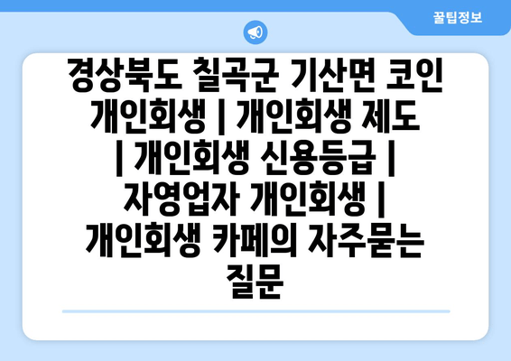 경상북도 칠곡군 기산면 코인 개인회생 | 개인회생 제도 | 개인회생 신용등급 | 자영업자 개인회생 | 개인회생 카페