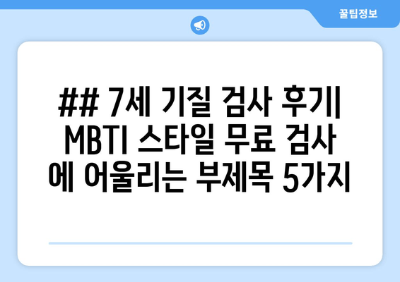 ## 7세 기질 검사 후기| MBTI 스타일 무료 검사 에 어울리는 부제목 5가지