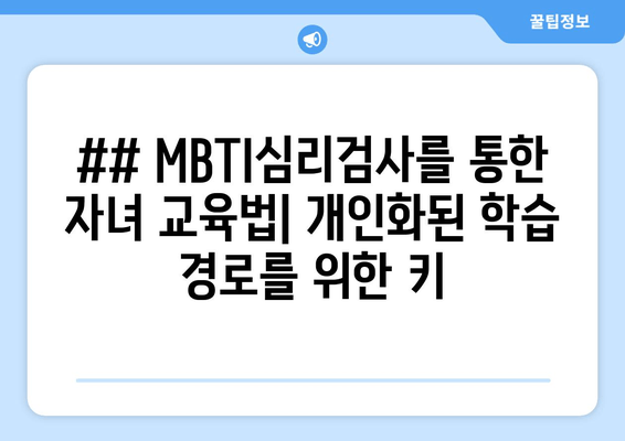 ## MBTI심리검사를 통한 자녀 교육법| 개인화된 학습 경로를 위한 키