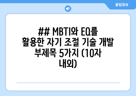 ## MBTI와 EQ를 활용한 자기 조절 기술 개발 부제목 5가지 (10자 내외)