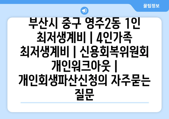 부산시 중구 영주2동 1인 최저생계비 | 4인가족 최저생계비 | 신용회복위원회 개인워크아웃 | 개인회생파산신청