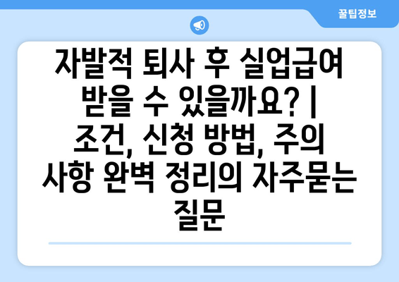 자발적 퇴사 후 실업급여 받을 수 있을까요? | 조건, 신청 방법, 주의 사항 완벽 정리