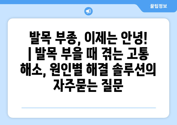 발목 부종, 이제는 안녕! | 발목 부을 때 겪는 고통 해소, 원인별 해결 솔루션