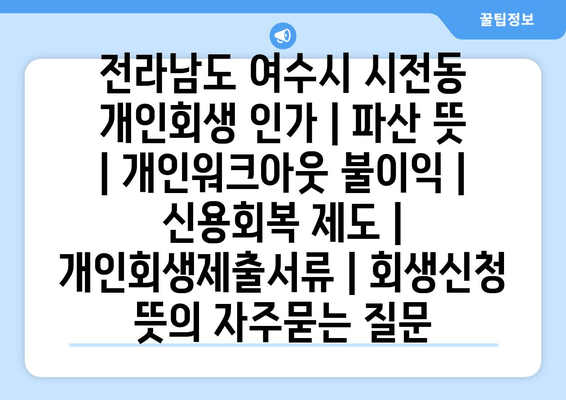 전라남도 여수시 시전동 개인회생 인가 | 파산 뜻 | 개인워크아웃 불이익 | 신용회복 제도 | 개인회생제출서류 | 회생신청 뜻