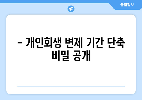 - 개인회생 변제 기간 단축 비밀 공개