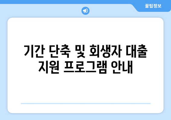 기간 단축 및 회생자 대출 지원 프로그램 안내