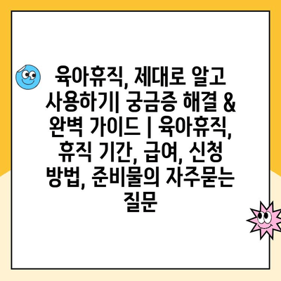 육아휴직, 제대로 알고 사용하기| 궁금증 해결 & 완벽 가이드 | 육아휴직, 휴직 기간, 급여, 신청 방법, 준비물