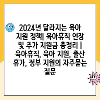 2024년 달라지는 육아 지원 정책| 육아휴직 연장 및 추가 지원금 총정리 | 육아휴직, 육아 지원, 출산 휴가, 정부 지원