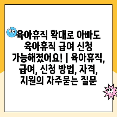 육아휴직 확대로 아빠도 육아휴직 급여 신청 가능해졌어요! | 육아휴직, 급여, 신청 방법, 자격, 지원