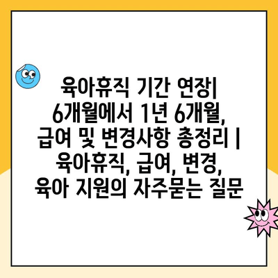 육아휴직 기간 연장| 6개월에서 1년 6개월, 급여 및 변경사항 총정리 | 육아휴직, 급여, 변경, 육아 지원