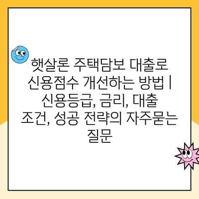 햇살론 주택담보 대출로 신용점수 개선하는 방법 | 신용등급, 금리, 대출 조건, 성공 전략