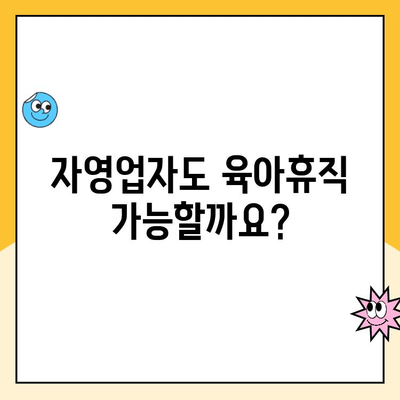 자영업자 육아휴직, 가능할까요? 혜택 및 급여 제도 총정리 | 육아휴직, 급여, 자영업, 지원정책