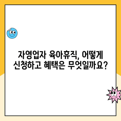 자영업자 육아휴직, 가능할까요? 혜택 및 급여 제도 총정리 | 육아휴직, 급여, 자영업, 지원정책