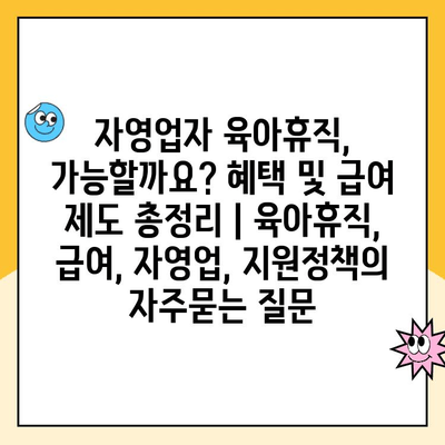 자영업자 육아휴직, 가능할까요? 혜택 및 급여 제도 총정리 | 육아휴직, 급여, 자영업, 지원정책