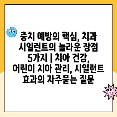 충치 예방의 핵심, 치과 시일런트의 놀라운 장점 5가지 | 치아 건강, 어린이 치아 관리, 시일런트 효과