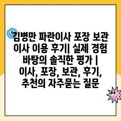 김병만 파란이사 포장 보관 이사 이용 후기| 실제 경험 바탕의 솔직한 평가 | 이사, 포장, 보관, 후기, 추천