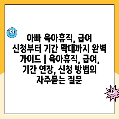 아빠 육아휴직, 급여 신청부터 기간 확대까지 완벽 가이드 | 육아휴직, 급여, 기간 연장, 신청 방법