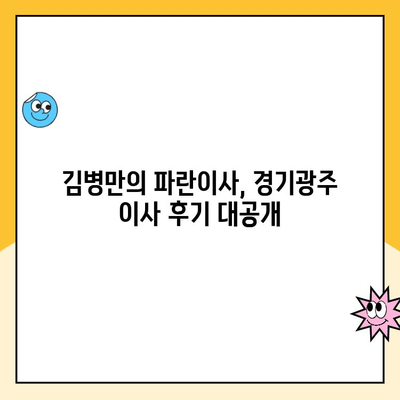 경기광주 이사 추천| 김병만의 파란이사, 찐 후기  |  이사 후기, 파란이사, 경기광주 이사업체, 이삿짐센터 추천