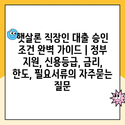 햇살론 직장인 대출 승인 조건 완벽 가이드 | 정부 지원, 신용등급, 금리, 한도, 필요서류