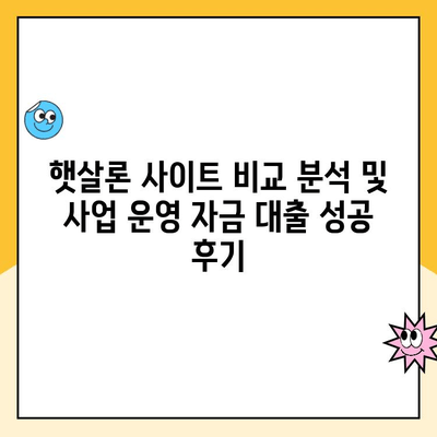 햇살론 사이트 비교 분석| 사업 운영 자금 대출 성공 후기 |  햇살론, 사업자 대출, 비교, 후기, 성공사례