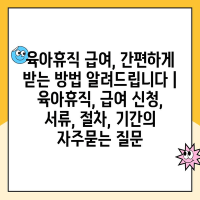 육아휴직 급여, 간편하게 받는 방법 알려드립니다 | 육아휴직, 급여 신청, 서류, 절차, 기간