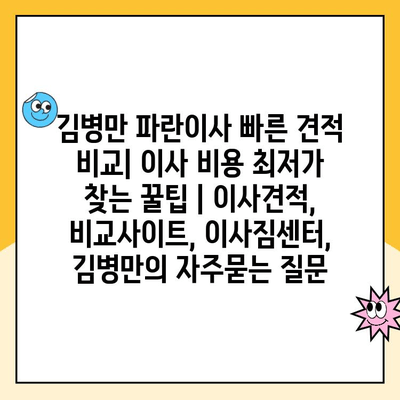 김병만 파란이사 빠른 견적 비교| 이사 비용 최저가 찾는 꿀팁 | 이사견적, 비교사이트, 이사짐센터, 김병만