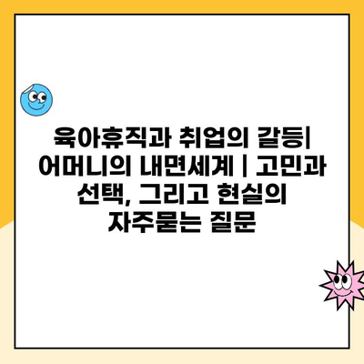 육아휴직과 취업의 갈등| 어머니의 내면세계 | 고민과 선택, 그리고 현실