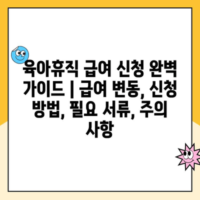 육아휴직 급여 신청 완벽 가이드 | 급여 변동, 신청 방법, 필요 서류, 주의 사항