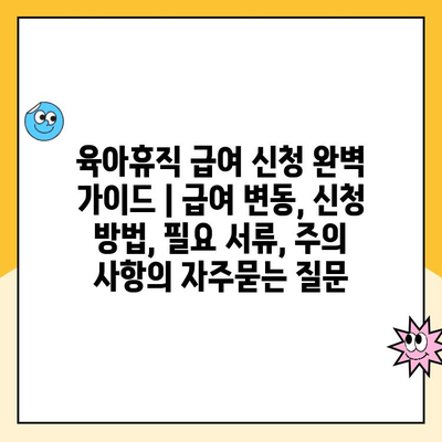 육아휴직 급여 신청 완벽 가이드 | 급여 변동, 신청 방법, 필요 서류, 주의 사항