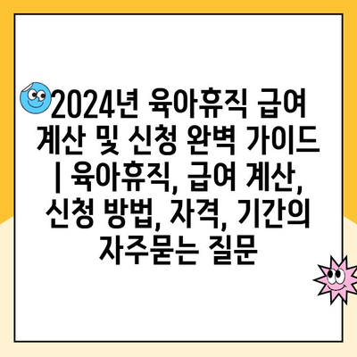 2024년 육아휴직 급여 계산 및 신청 완벽 가이드 | 육아휴직, 급여 계산, 신청 방법, 자격, 기간