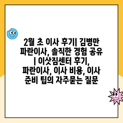 2월 초 이사 후기| 김병만 파란이사, 솔직한 경험 공유 | 이삿짐센터 후기, 파란이사, 이사 비용, 이사 준비 팁