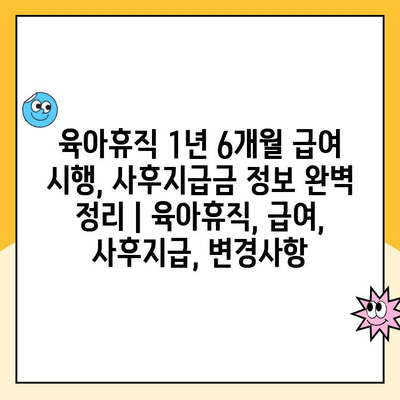 육아휴직 1년 6개월 급여 시행, 사후지급금 정보 완벽 정리 | 육아휴직, 급여, 사후지급, 변경사항