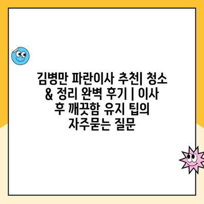 김병만 파란이사 추천| 청소 & 정리 완벽 후기 | 이사 후 깨끗함 유지 팁