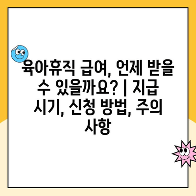 육아휴직 급여, 언제 받을 수 있을까요? | 지급 시기, 신청 방법, 주의 사항