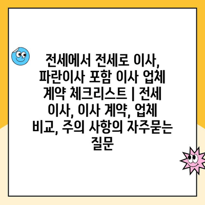 전세에서 전세로 이사, 파란이사 포함 이사 업체 계약 체크리스트 | 전세 이사, 이사 계약, 업체 비교, 주의 사항