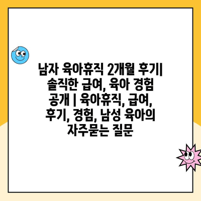 남자 육아휴직 2개월 후기| 솔직한 급여, 육아 경험 공개 | 육아휴직, 급여, 후기, 경험, 남성 육아