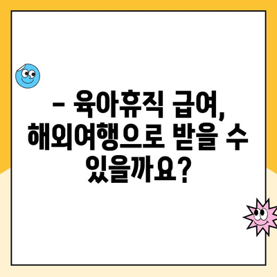 육아휴직 중 해외여행| 휴직 급여 부정수급 논란, 알아야 할 것 | 육아휴직, 해외여행, 부정수급, 법률