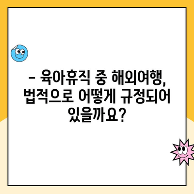 육아휴직 중 해외여행| 휴직 급여 부정수급 논란, 알아야 할 것 | 육아휴직, 해외여행, 부정수급, 법률