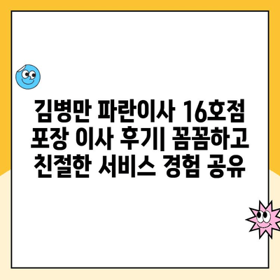 김병만 파란이사 16호점 포장 이사 후기| 꼼꼼하고 친절한 서비스 경험 공유 | 이사 후기, 파란이사, 김병만, 16호점