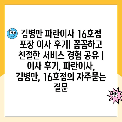 김병만 파란이사 16호점 포장 이사 후기| 꼼꼼하고 친절한 서비스 경험 공유 | 이사 후기, 파란이사, 김병만, 16호점