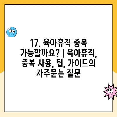 17. 육아휴직 중복 가능할까요? | 육아휴직, 중복 사용, 팁, 가이드