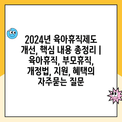 2024년 육아휴직제도 개선, 핵심 내용 총정리 | 육아휴직, 부모휴직, 개정법, 지원, 혜택