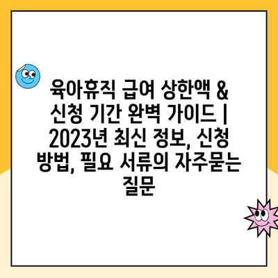 육아휴직 급여 상한액 & 신청 기간 완벽 가이드 | 2023년 최신 정보, 신청 방법, 필요 서류