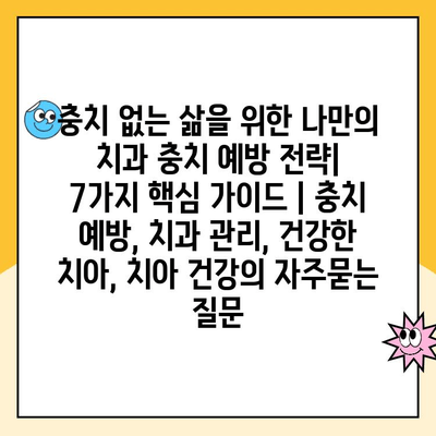 충치 없는 삶을 위한 나만의 치과 충치 예방 전략| 7가지 핵심 가이드 | 충치 예방, 치과 관리, 건강한 치아, 치아 건강