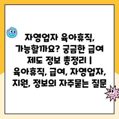 자영업자 육아휴직, 가능할까요? 궁금한 급여 제도 정보 총정리 | 육아휴직, 급여, 자영업자, 지원, 정보