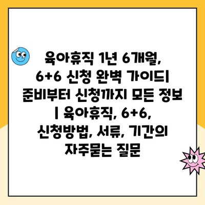 육아휴직 1년 6개월, 6+6 신청 완벽 가이드| 준비부터 신청까지 모든 정보 | 육아휴직, 6+6, 신청방법, 서류, 기간